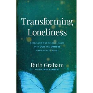 Transforming Loneliness: Deepening Our Relationships with God and Others When We